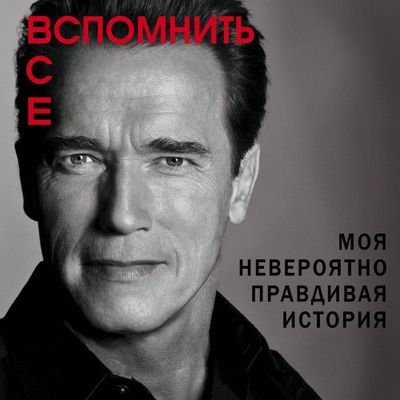 Арнольд Шварценеггер - Вспомнить все: Моя невероятно правдивая история (2020) MP3