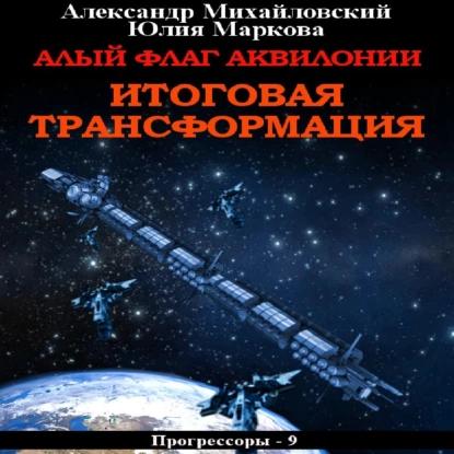 Александр Михайловский, Юлия Маркова - Прогрессоры 9, Алый флаг Аквилонии. Итоговая трансформация (2023) МР3