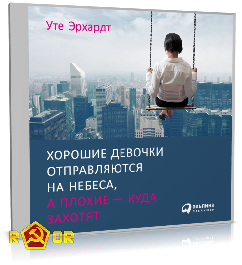 Уте Эрхардт - Хорошие девочки отправляются на небеса, а плохие – куда захотят (2020) MP3