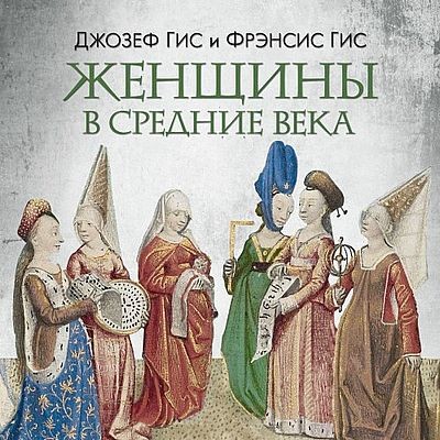 Джозеф Гис, Фрэнсис Гис - Женщины в Средние века (2025) MP3
